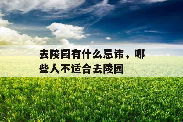 去陵园有什么忌讳，哪些人不适合去陵园