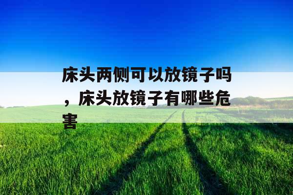床头两侧可以放镜子吗,床头放镜子有哪些危害 床头两侧可以放镜子吗,床头放镜子有哪些危害