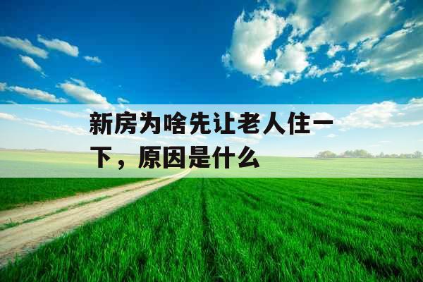 新房为啥先让老人住一下，原因是什么