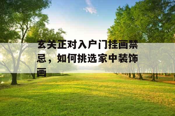 玄关正对入户门挂画禁忌,如何挑选家中装饰画