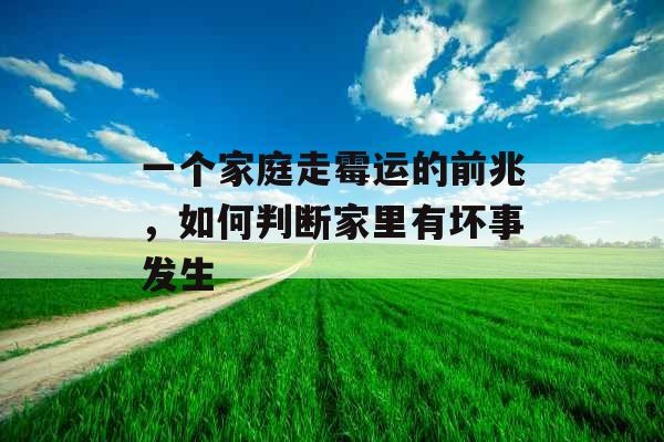 一个家庭走霉运的前兆，如何判断家里有坏事发生