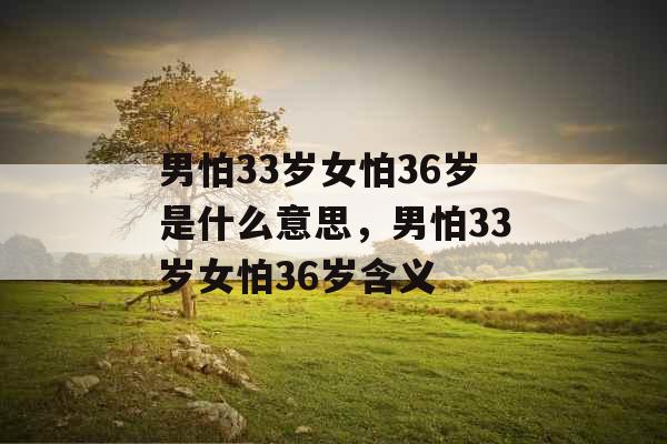 男怕33岁女怕36岁是什么意思,男怕33岁女怕36岁含义 男怕33岁女怕36岁是什么意思,男怕33岁女怕36岁含义