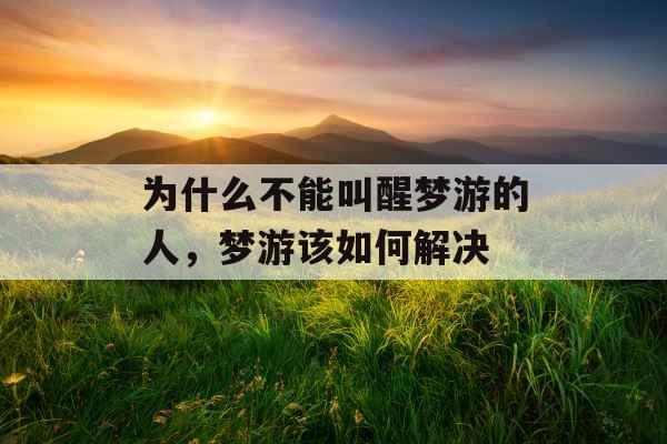 为什么不能叫醒梦游的人,梦游该如何解决 为什么不能叫醒梦游的人,梦游该如何解决