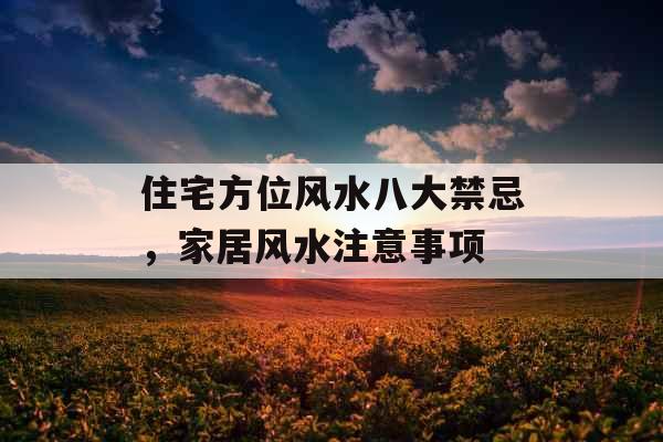住宅方位风水八大禁忌,家居风水注意事项 住宅方位风水八大禁忌,家居风水注意事项