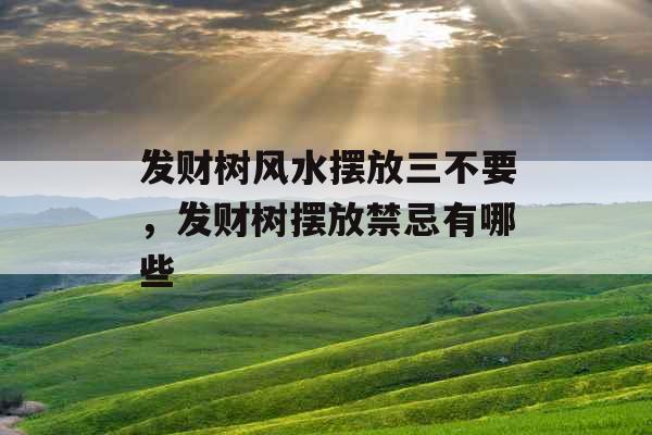 发财树风水摆放三不要,发财树摆放禁忌有哪些 发财树风水摆放三不要,发财树摆放禁忌有哪些