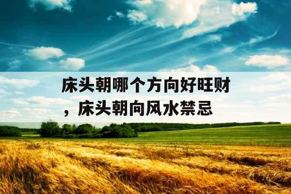 床头朝哪个方向好旺财,床头朝向风水禁忌 床头朝哪个方向好旺财,床头朝向风水禁忌