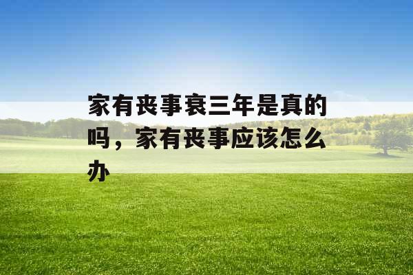家有丧事衰三年是真的吗,家有丧事应该怎么办 家有丧事衰三年是真的吗,家有丧事应该怎么办