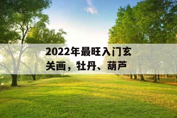2022年最旺入门玄关画,牡丹、葫芦 2022年最旺入门玄关画,牡丹、葫芦