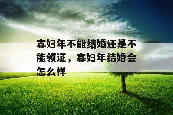 寡妇年不能结婚还是不能领证，寡妇年结婚会怎么样