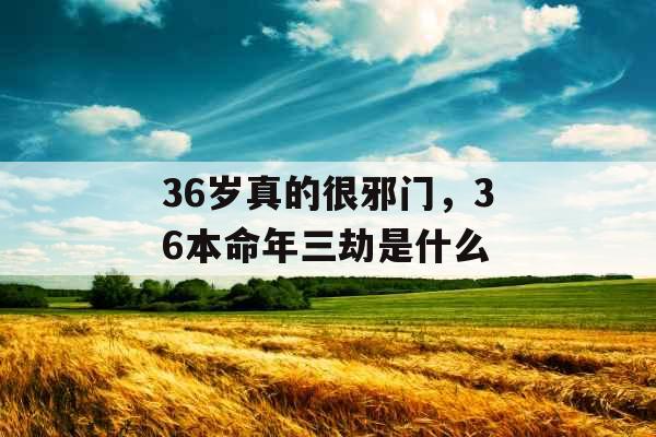 36岁真的很邪门，36本命年三劫是什么
