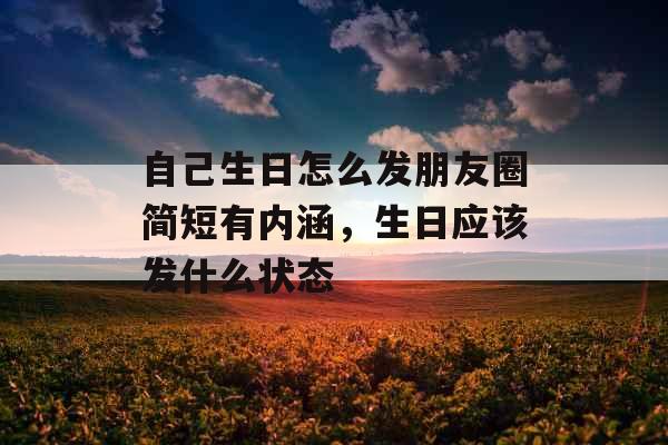 自己生日怎么发朋友圈简短有内涵，生日应该发什么状态