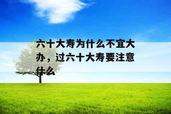 六十大寿为什么不宜大办，过六十大寿要注意什么