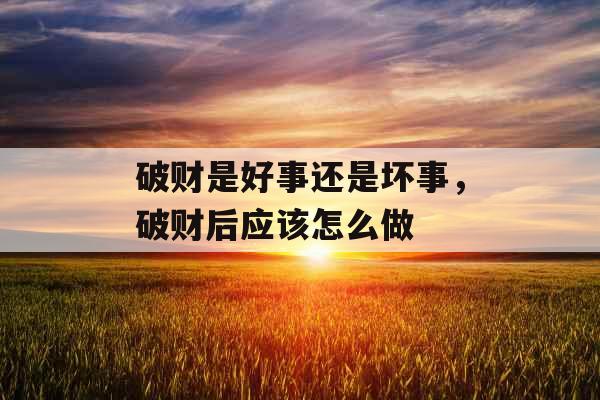 破财是好事还是坏事,破财后应该怎么做 破财是好事还是坏事,破财后应该怎么做
