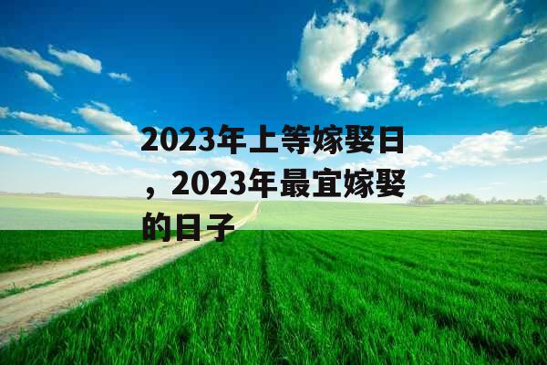 2023年上等嫁娶日，2023年最宜嫁娶的日子