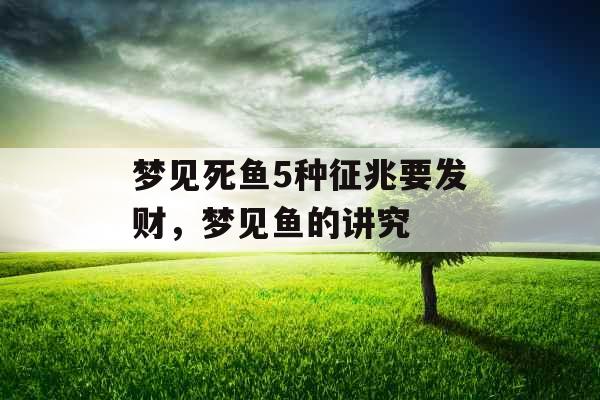 梦见死鱼5种征兆要发财，梦见鱼的讲究