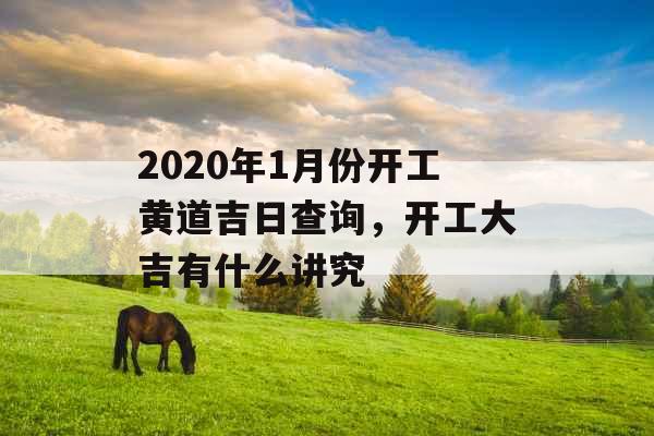 2020年1月份开工黄道吉日查询,开工大吉有什么讲究 2020年1月份开工黄道吉日查询,开工大吉有什么讲究