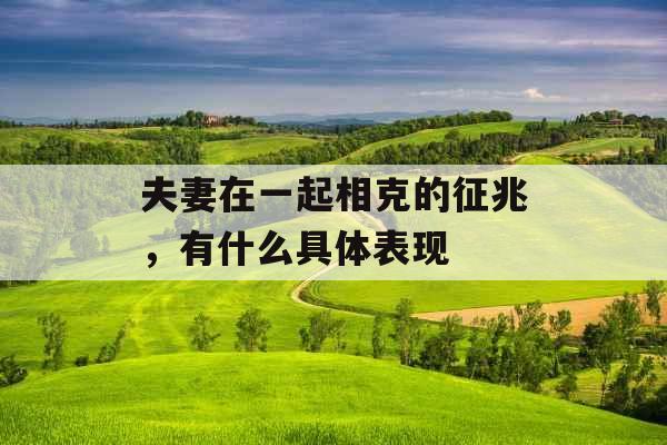 夫妻在一起相克的征兆，有什么具体表现