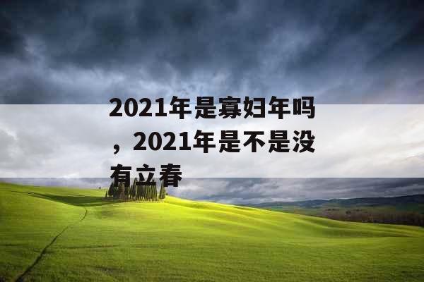 2021年是寡妇年吗,2021年是不是没有立春 2021年是寡妇年吗,2021年是不是没有立春