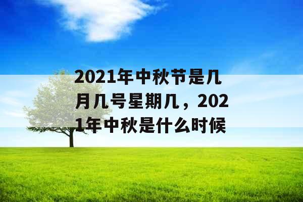 2021年中秋节是几月几号星期几,2021年中秋是什么时候 2021年中秋节是几月几号星期几,2021年中秋是什么时候