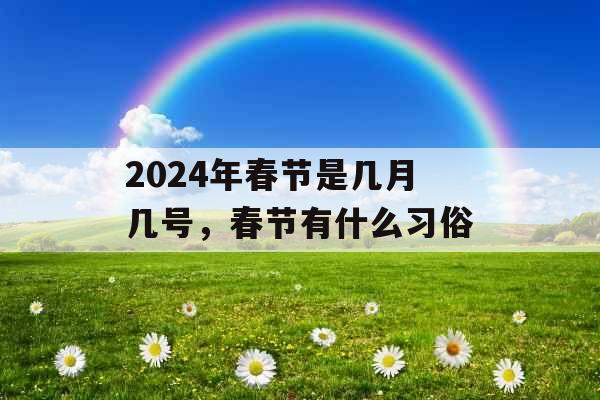 2024年春节是几月几号，春节有什么习俗