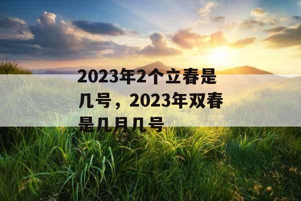 2023年2个立春是几号，2023年双春是几月几号