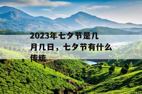2023年七夕节是几月几日,七夕节有什么传统 2023年七夕节是几月几日,七夕节有什么传统