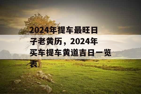 2024年提车最旺日子老黄历,2024年买车提车黄道吉日一览表 2024年提车最旺日子老黄历,2024年买车提车黄道吉日一览表