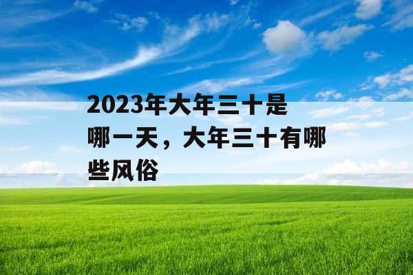 2023年大年三十是哪一天,大年三十有哪些风俗 2023年大年三十是哪一天,大年三十有哪些风俗
