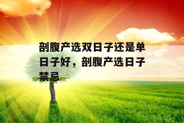 剖腹产选双日子还是单日子好，剖腹产选日子禁忌