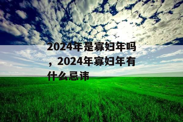 2024年是寡妇年吗，2024年寡妇年有什么忌讳