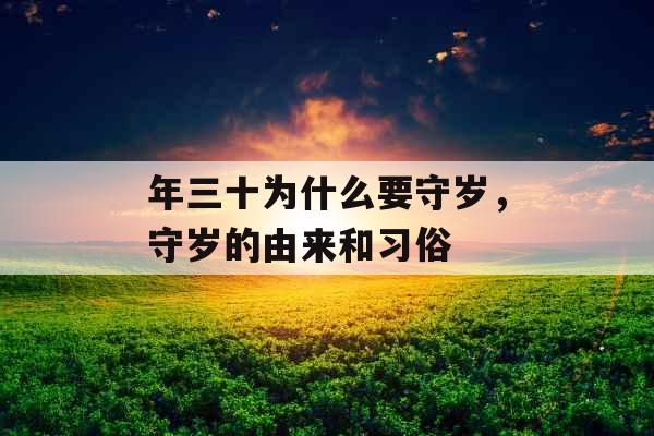 年三十为什么要守岁,守岁的由来和习俗 年三十为什么要守岁,守岁的由来和习俗