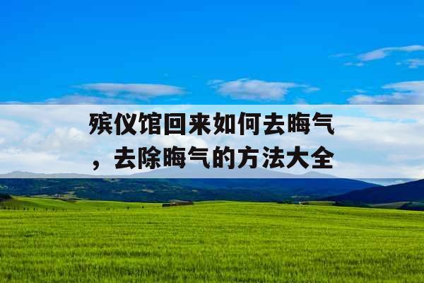 殡仪馆回来如何去晦气，去除晦气的方法大全
