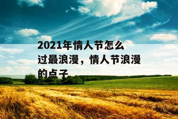 2021年情人节怎么过最浪漫,情人节浪漫的点子 2021年情人节怎么过最浪漫,情人节浪漫的点子