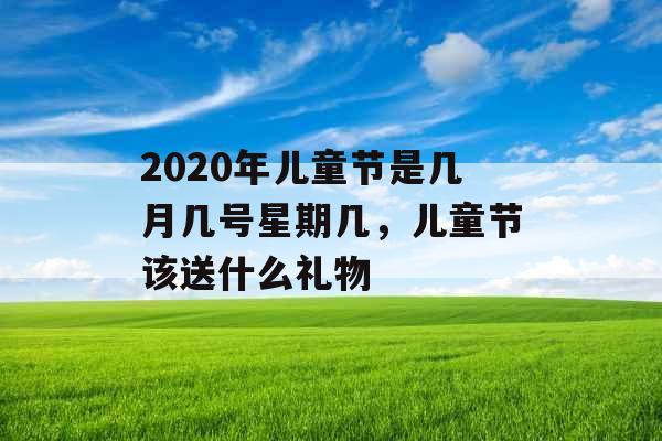 2020年儿童节是几月几号星期几，儿童节该送什么礼物