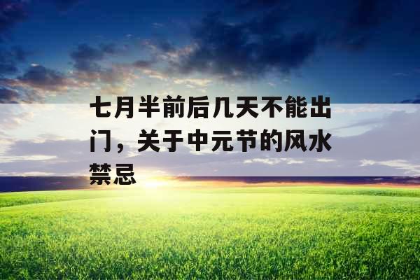 七月半前后几天不能出门，关于中元节的风水禁忌