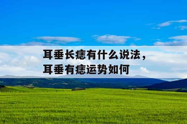 耳垂长痣有什么说法，耳垂有痣运势如何