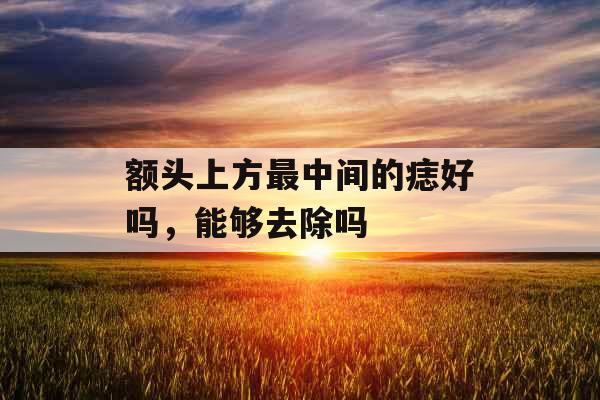 额头上方最中间的痣好吗，能够去除吗