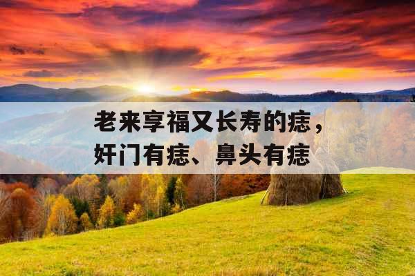 老来享福又长寿的痣，奸门有痣、鼻头有痣