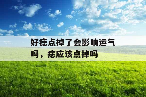 好痣点掉了会影响运气吗，痣应该点掉吗