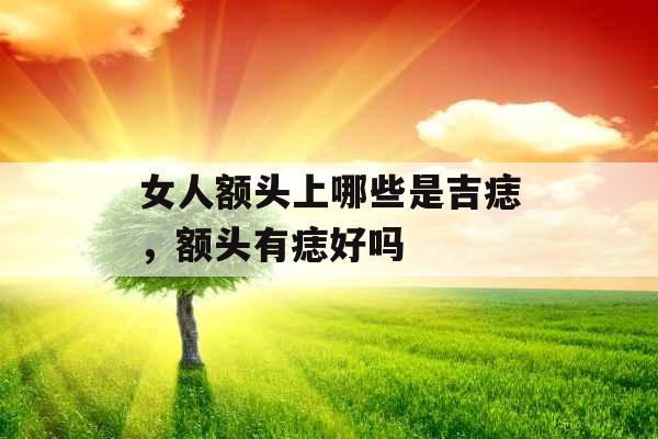 女人额头上哪些是吉痣，额头有痣好吗