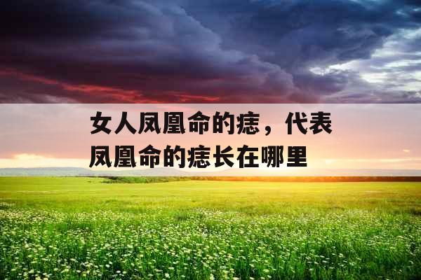 女人凤凰命的痣，代表凤凰命的痣长在哪里