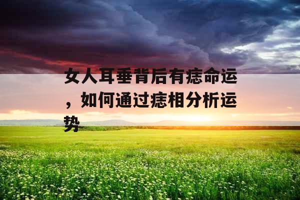 女人耳垂背后有痣命运，如何通过痣相分析运势