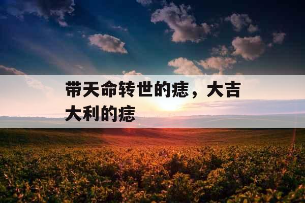 带天命转世的痣，大吉大利的痣