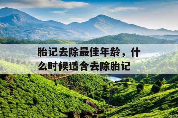 胎记去除最佳年龄，什么时候适合去除胎记