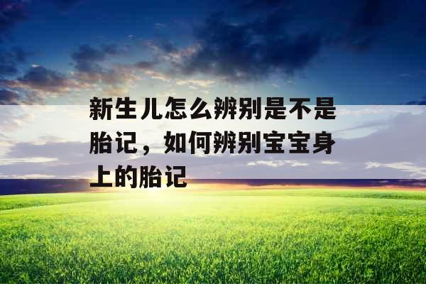 新生儿怎么辨别是不是胎记，如何辨别宝宝身上的胎记
