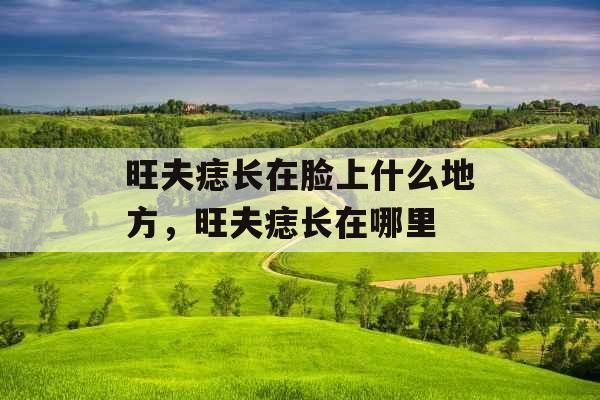 旺夫痣长在脸上什么地方，旺夫痣长在哪里