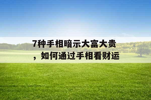 7种手相暗示大富大贵，如何通过手相看财运