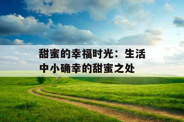 甜蜜的幸福时光:生活中小确幸的甜蜜之处 甜蜜的幸福时光:生活中小确幸的甜蜜之处