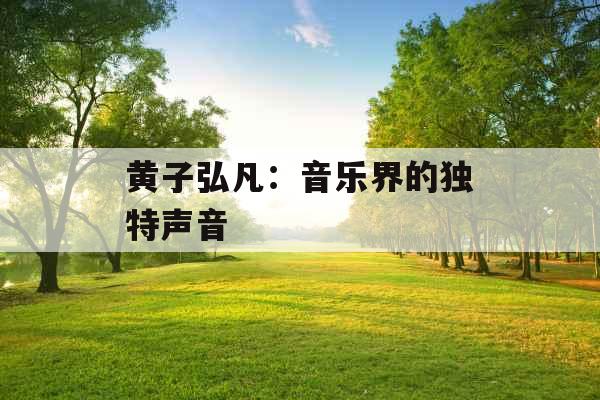 黄子弘凡:音乐界的独特声音 黄子弘凡:音乐界的独特声音