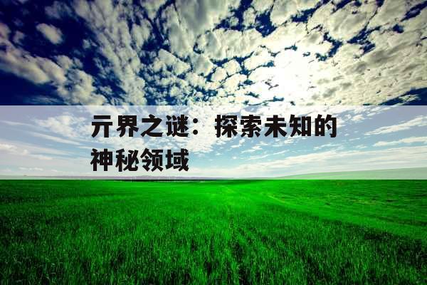 亓界之谜：探索未知的神秘领域 